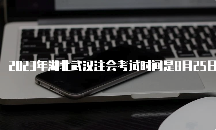 2023年湖北武汉注会考试时间是8月25日-27日