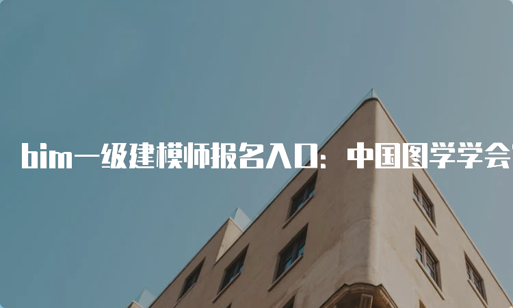 bim一级建模师报名入口：中国图学学会官网