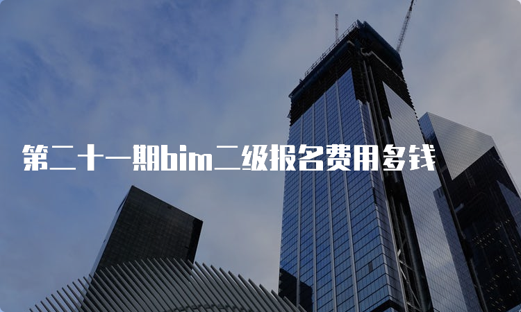 第二十一期bim二级报名费用多钱