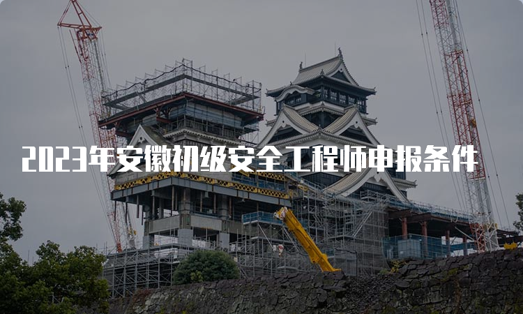 2023年安徽初级安全工程师申报条件