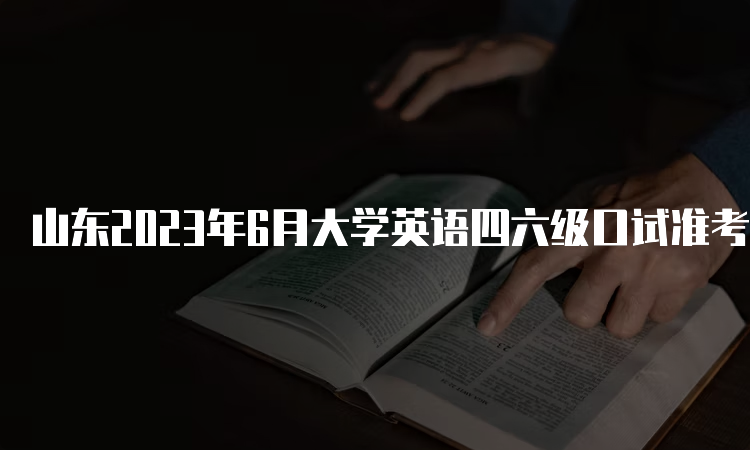 山东2023年6月大学英语四六级口试准考证打印时间：5月17日9时