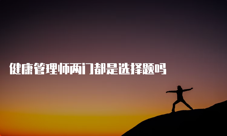 健康管理师两门都是选择题吗