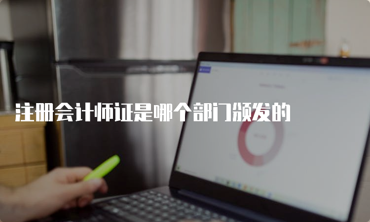 注册会计师证是哪个部门颁发的