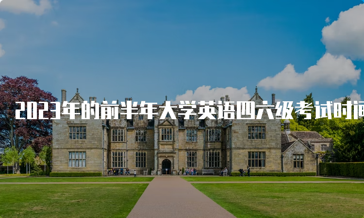 2023年的前半年大学英语四六级考试时间