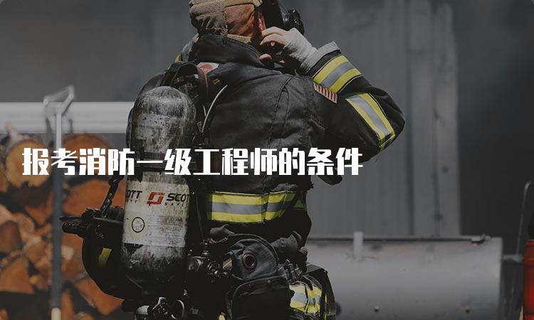 报考消防一级工程师的条件