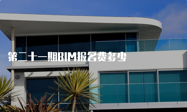 第二十一期BIM报名费多少