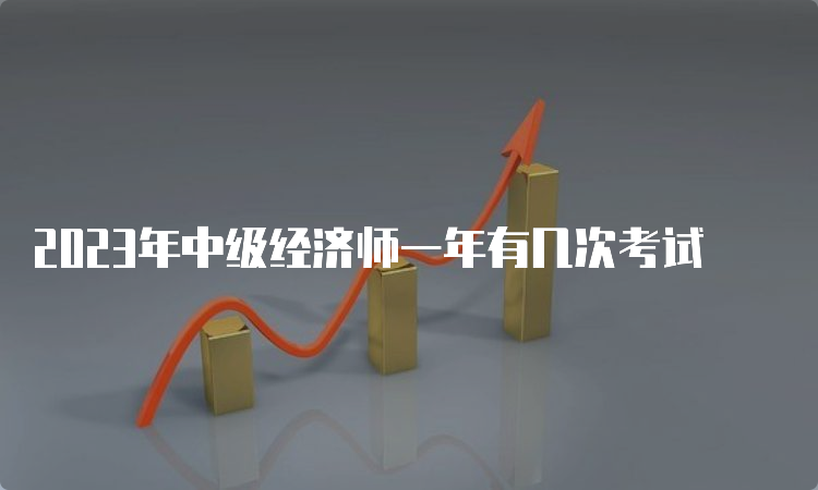 2023年中级经济师一年有几次考试