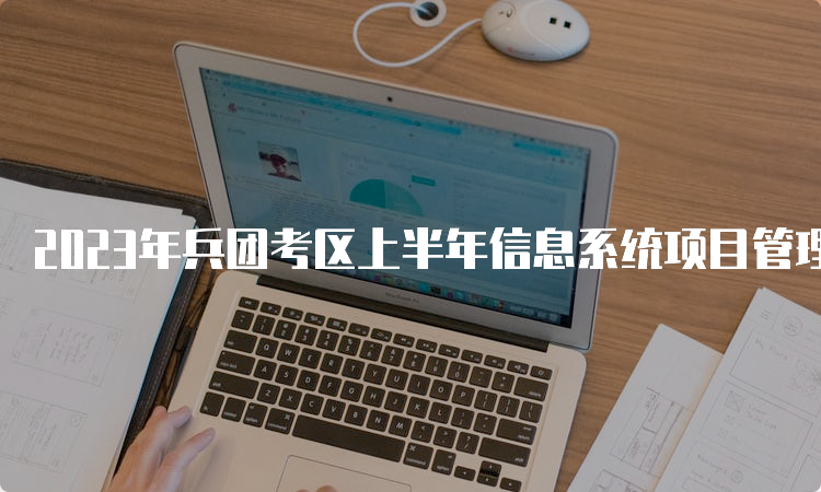 2023年兵团考区上半年信息系统项目管理师准考证打印时间：5月22日-5月26日