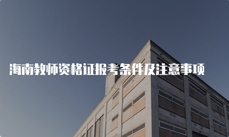 海南教师资格证报考条件及注意事项