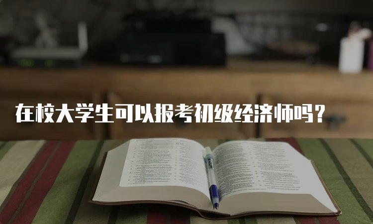 在校大学生可以报考初级经济师吗？