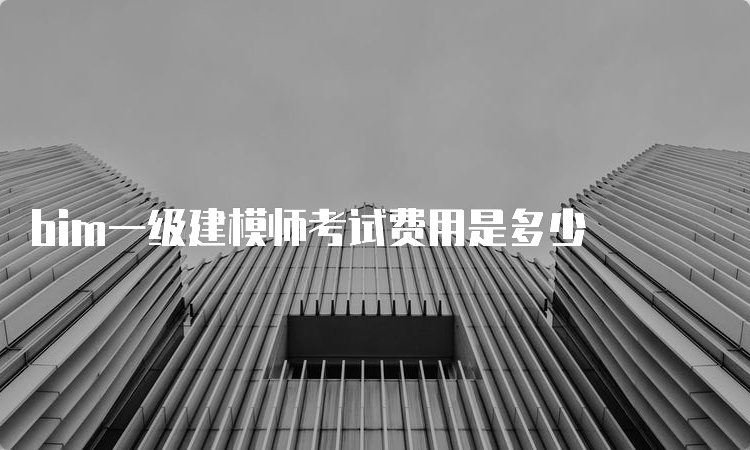 bim一级建模师考试费用是多少