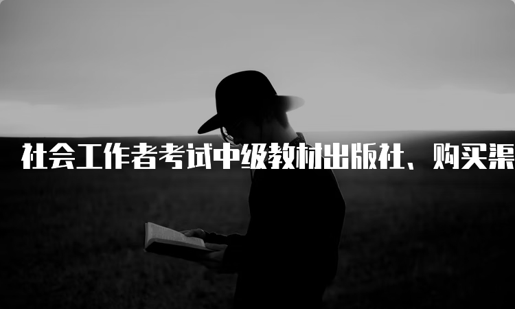 社会工作者考试中级教材出版社、购买渠道及方法