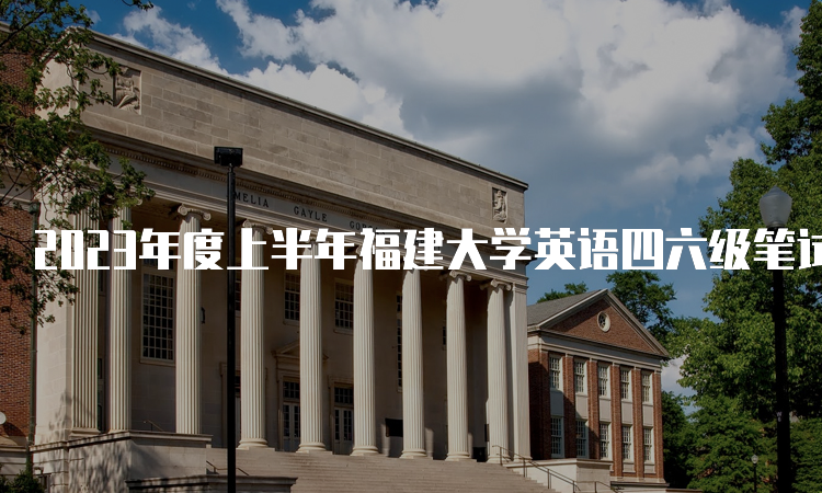 2023年度上半年福建大学英语四六级笔试考试时间：6月17日