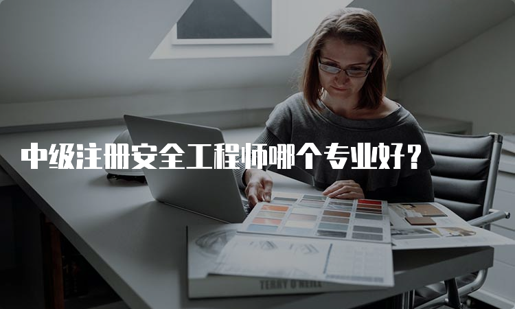 中级注册安全工程师哪个专业好？