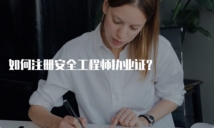 如何注册安全工程师执业证？