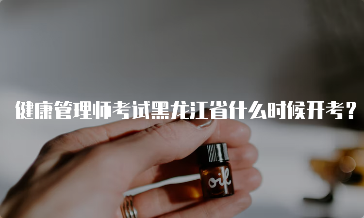 健康管理师考试黑龙江省什么时候开考？