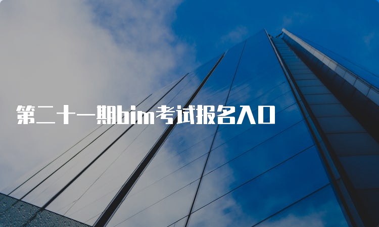 第二十一期bim考试报名入口