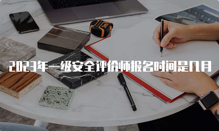 2023年一级安全评价师报名时间是几月