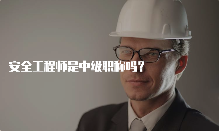 安全工程师是中级职称吗？