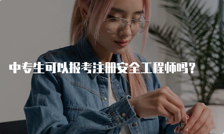 中专生可以报考注册安全工程师吗？