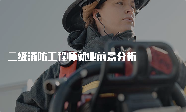 二级消防工程师就业前景分析