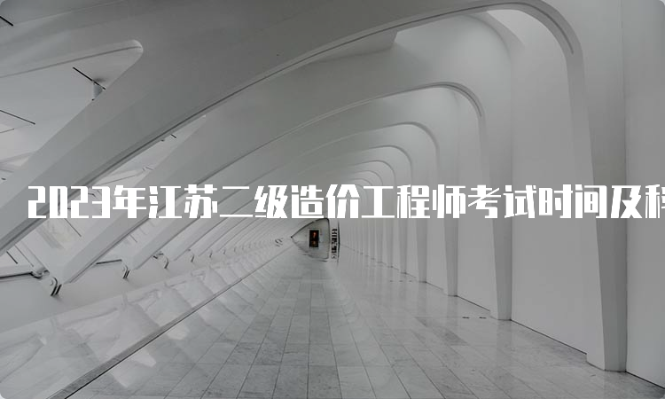 2023年江苏二级造价工程师考试时间及科目安排