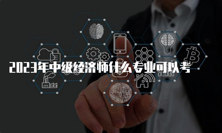 2023年中级经济师什么专业可以考