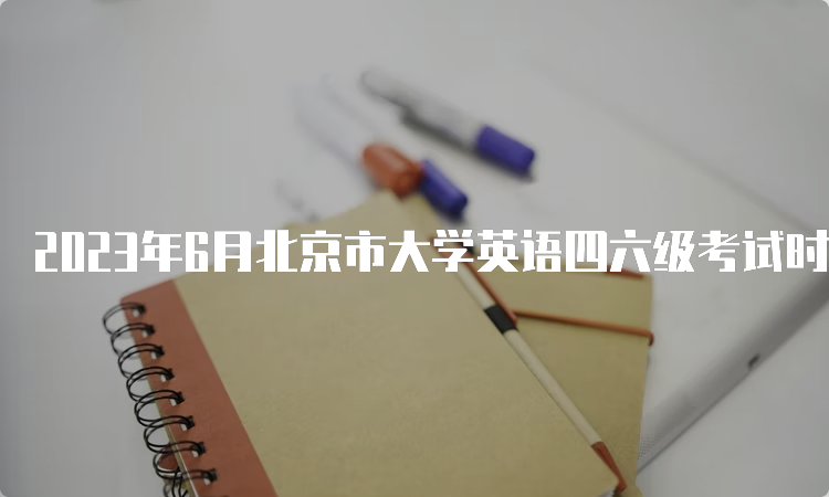 2023年6月北京市大学英语四六级考试时间