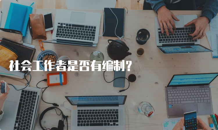 社会工作者是否有编制？