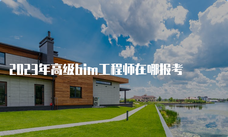 2023年高级bim工程师在哪报考