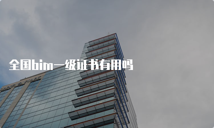 全国bim一级证书有用吗