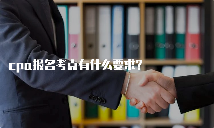 cpa报名考点有什么要求？