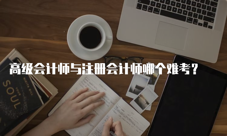 高级会计师与注册会计师哪个难考？