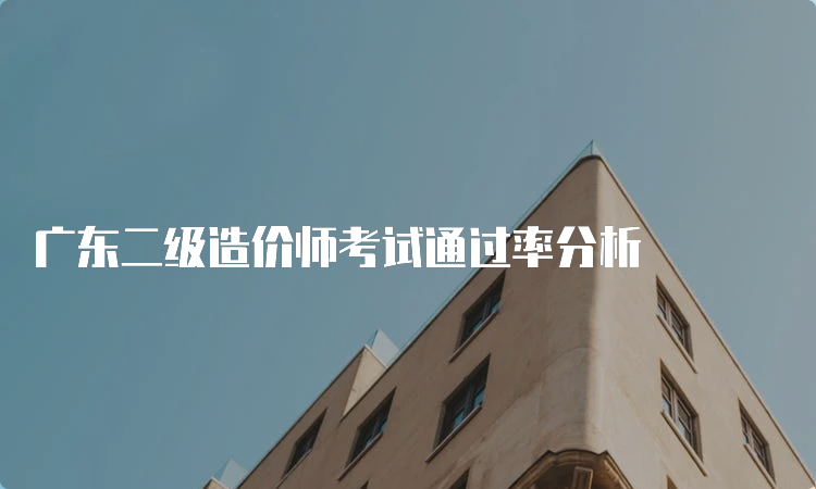 广东二级造价师考试通过率分析