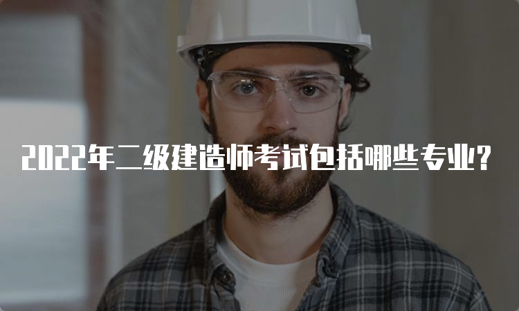 2022年二级建造师考试包括哪些专业？