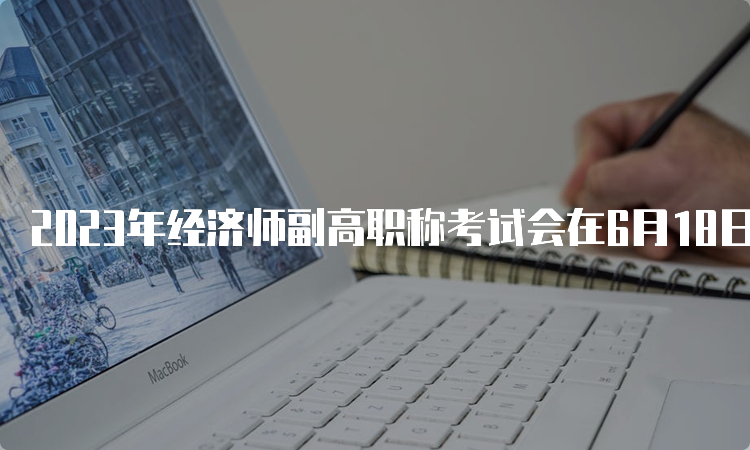 2023年经济师副高职称考试会在6月18日举行