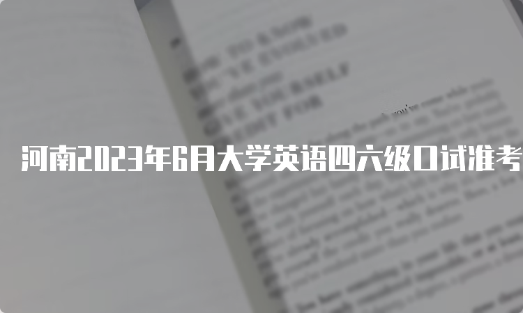 河南2023年6月大学英语四六级口试准考证打印时间：5月17日