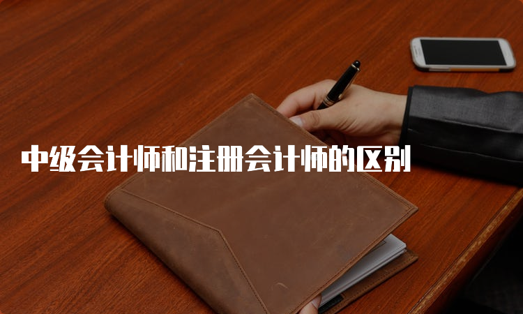 中级会计师和注册会计师的区别