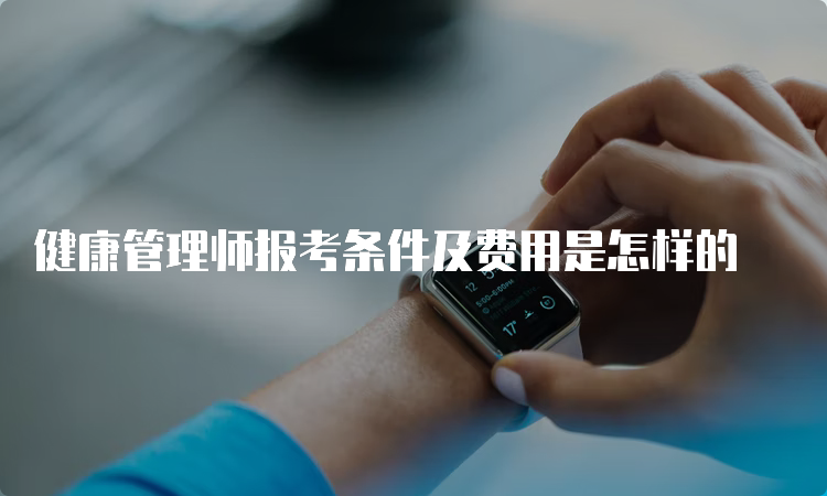 健康管理师报考条件及费用是怎样的