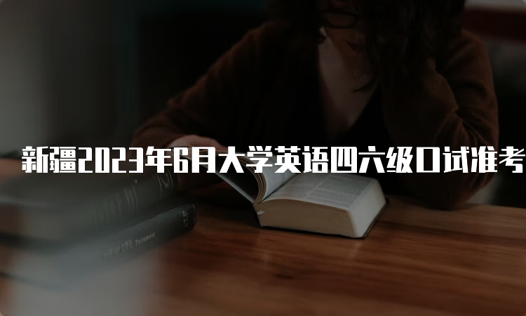 新疆2023年6月大学英语四六级口试准考证打印时间：5月17日