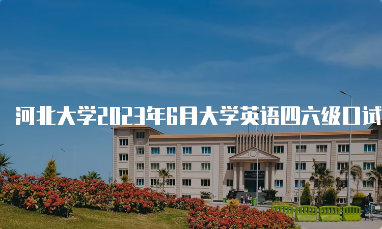 河北大学2023年6月大学英语四六级口试准考证打印时间