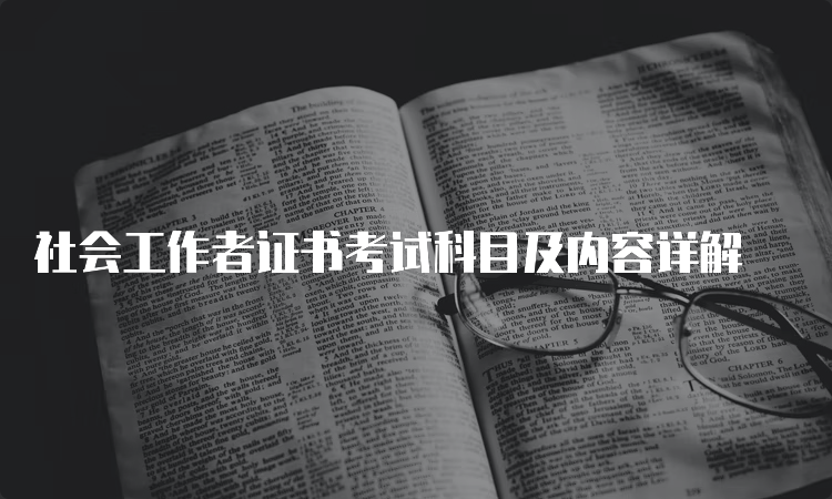 社会工作者证书考试科目及内容详解