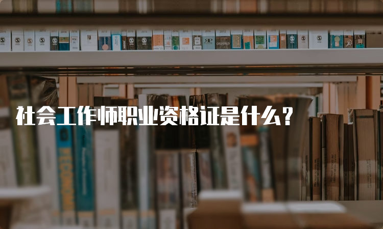 社会工作师职业资格证是什么？