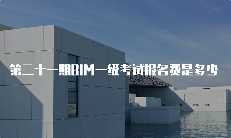 第二十一期BIM一级考试报名费是多少