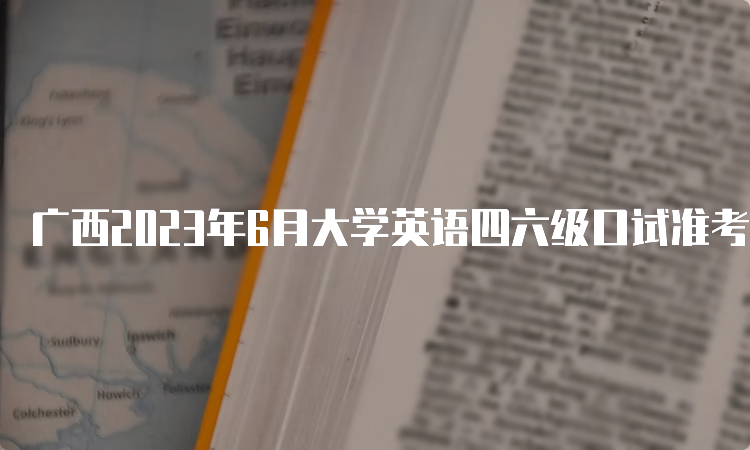 广西2023年6月大学英语四六级口试准考证打印时间：5月17日9时