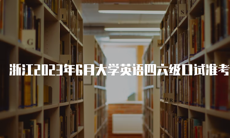 浙江2023年6月大学英语四六级口试准考证打印入口持续开放中