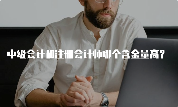 中级会计和注册会计师哪个含金量高？