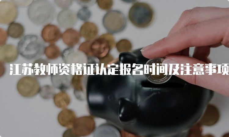 江苏教师资格证认定报名时间及注意事项