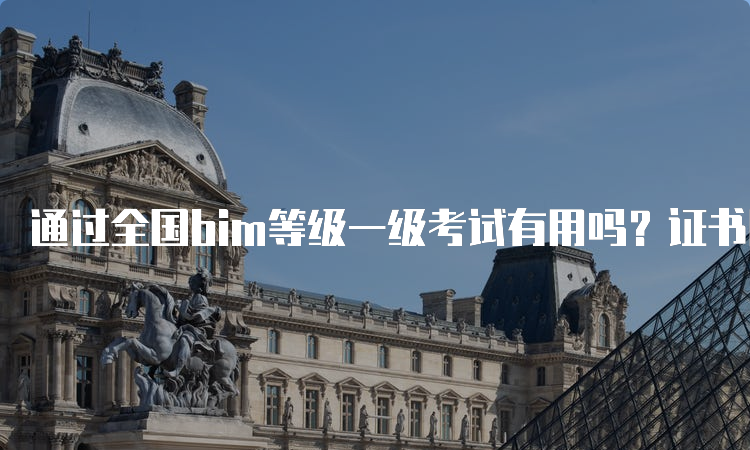 通过全国bim等级一级考试有用吗？证书用途有哪些？