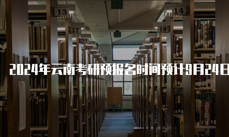 2024年云南考研预报名时间预计9月24日